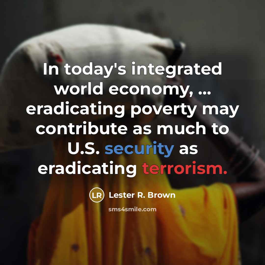 “In today's integrated world economy, ... eradicating poverty may contribute…” quote by Lester R. Brown