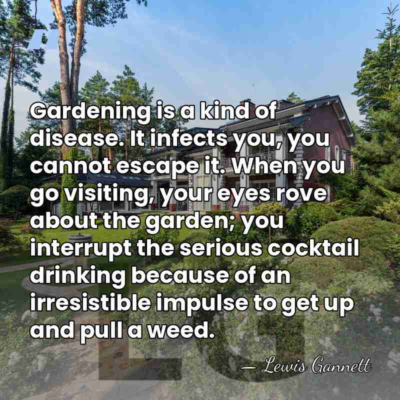 Gardening is a kind of disease. It infects you, you cannot escape&hellip; - Lewis Gannett