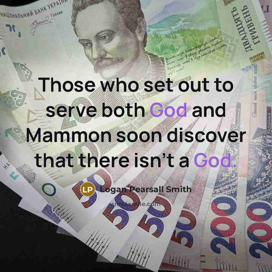 “Those who set out to serve both God and Mammon…” quote by Logan Pearsall Smith