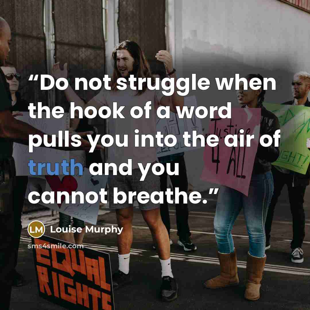 “Do not struggle when the hook of a word pulls you into the air of truth and you cannot breathe.” quote by Louise Murphy