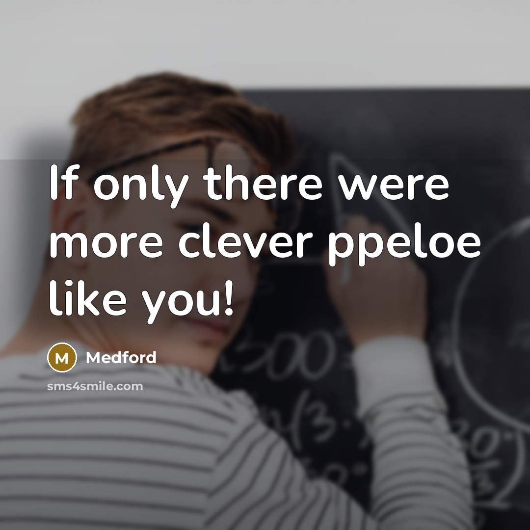 “If only there were more clever ppeloe like you!” quote by Medford