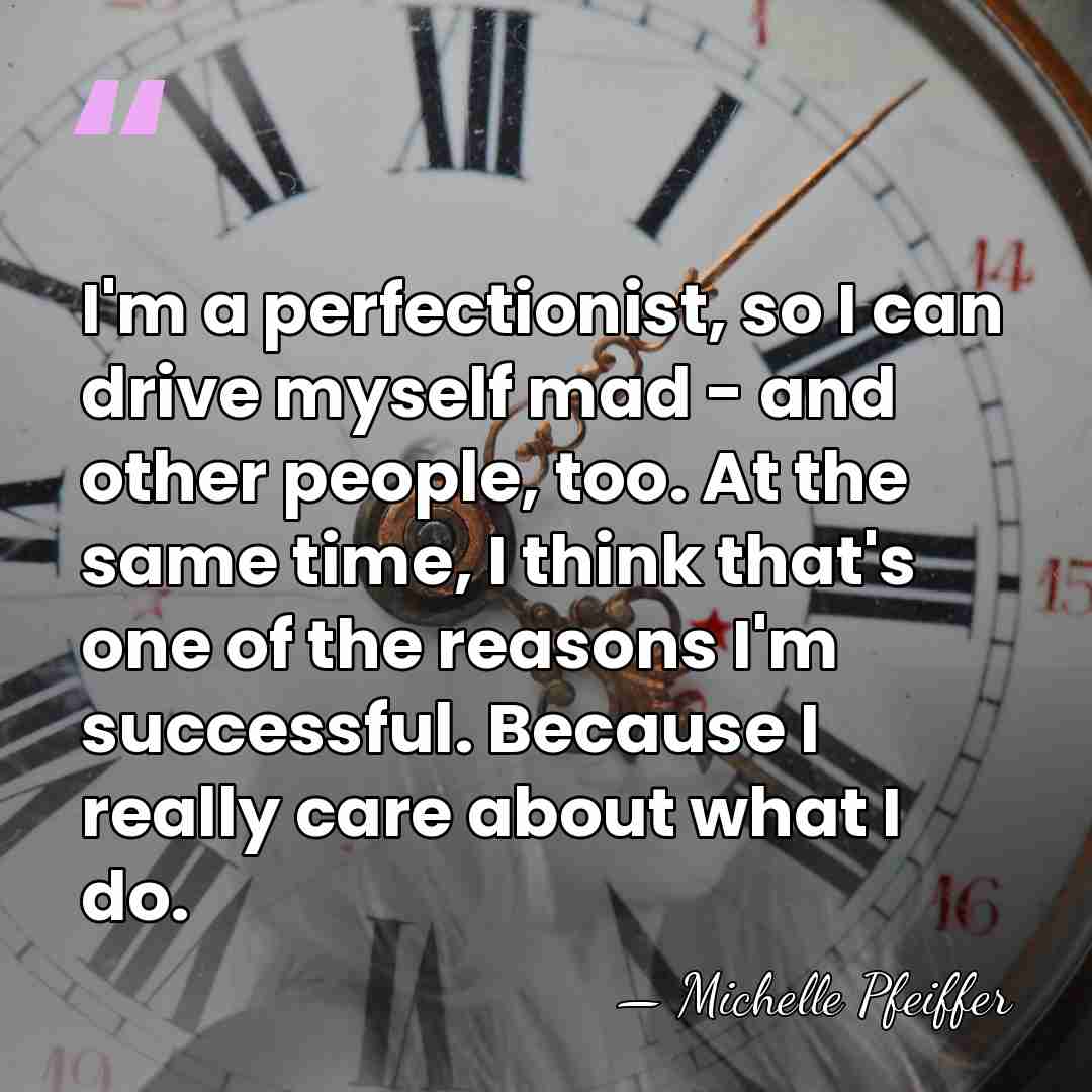 I'm a perfectionist, so I can drive myself mad - and other&hellip; - Michelle Pfeiffer