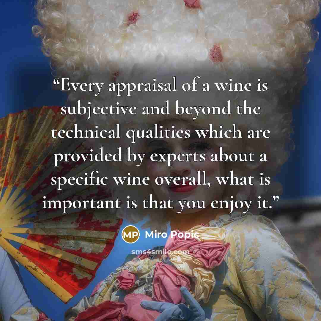 “Every appraisal of a wine is subjective and beyond the technical qualities which are provided by experts about a specific wine overall, what is important is that you enjoy it.” quote by Miro Popic