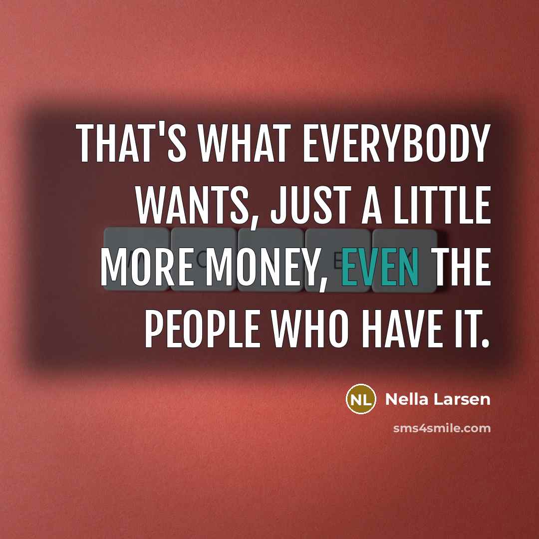 “that's what everybody wants, just a little more money, even…” quote by Nella Larsen