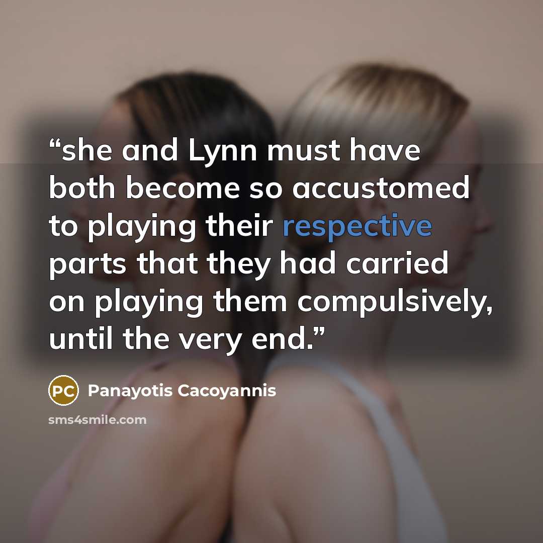 “she and Lynn must have both become so accustomed to playing their respective parts that they had carried on playing them compulsively, until the very end.” quote by Panayotis Cacoyannis