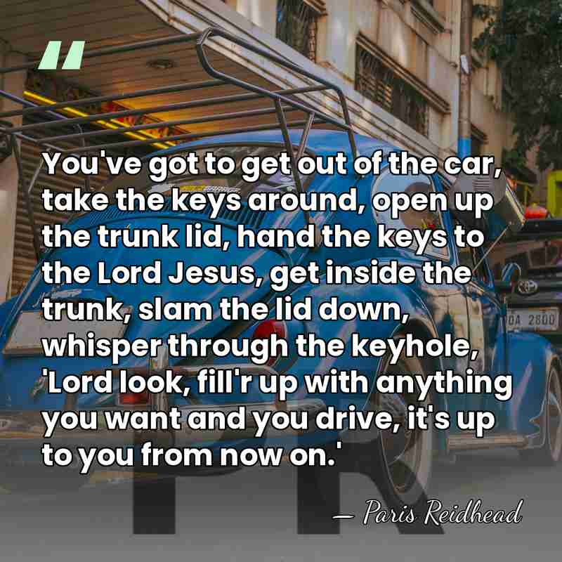 You've got to get out of the car, take the keys around,&hellip; - Paris Reidhead