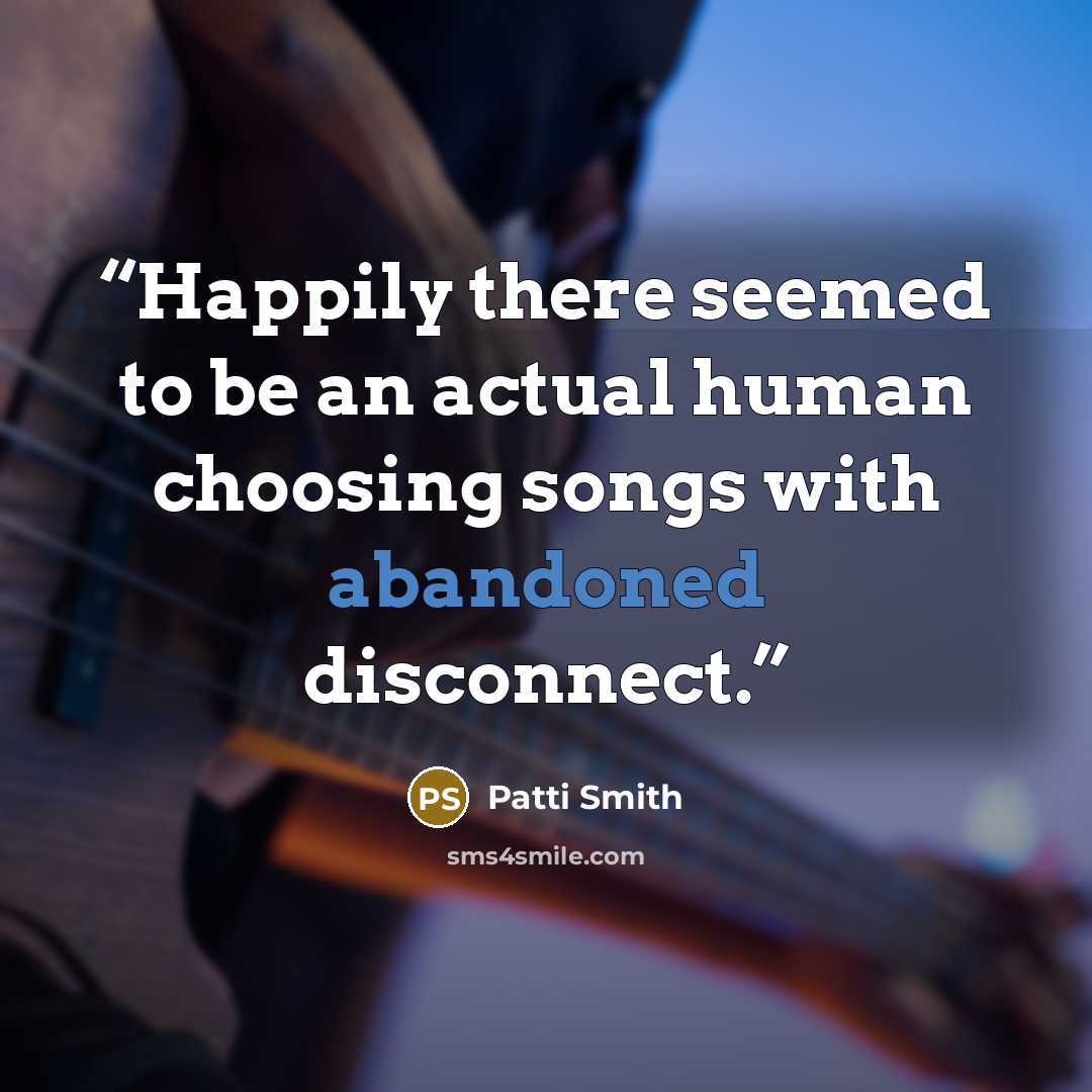 “Happily there seemed to be an actual human choosing songs with abandoned disconnect.” quote by Patti Smith
