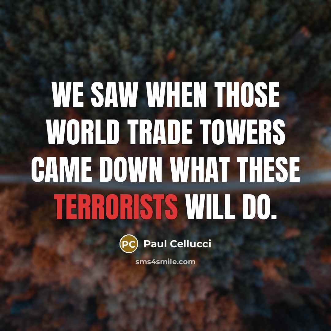 “We saw when those World Trade towers came down what these terrorists will do.” quote by Paul Cellucci