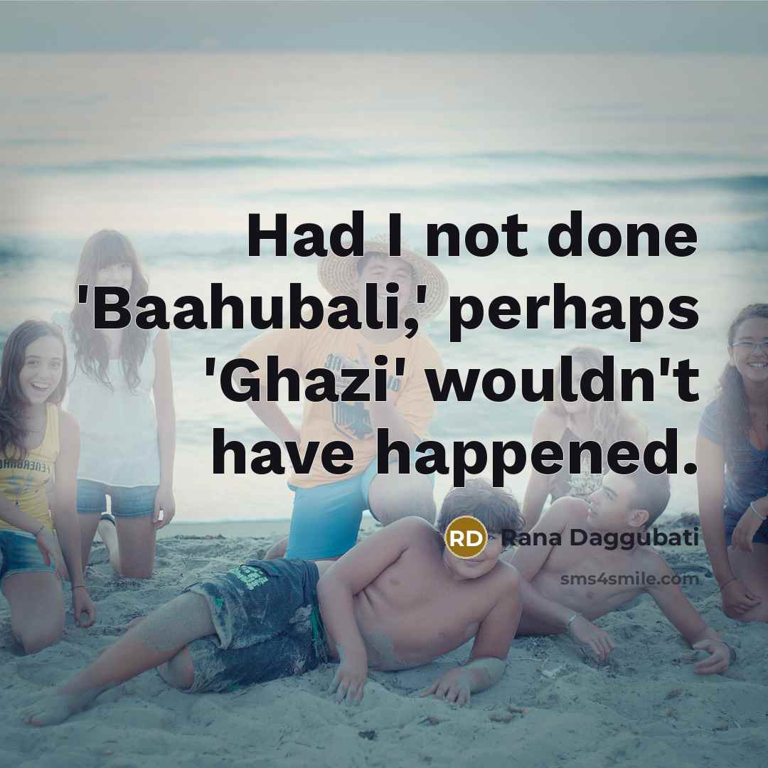“Had I not done 'Baahubali,' perhaps 'Ghazi' wouldn't have happened.…” quote by Rana Daggubati