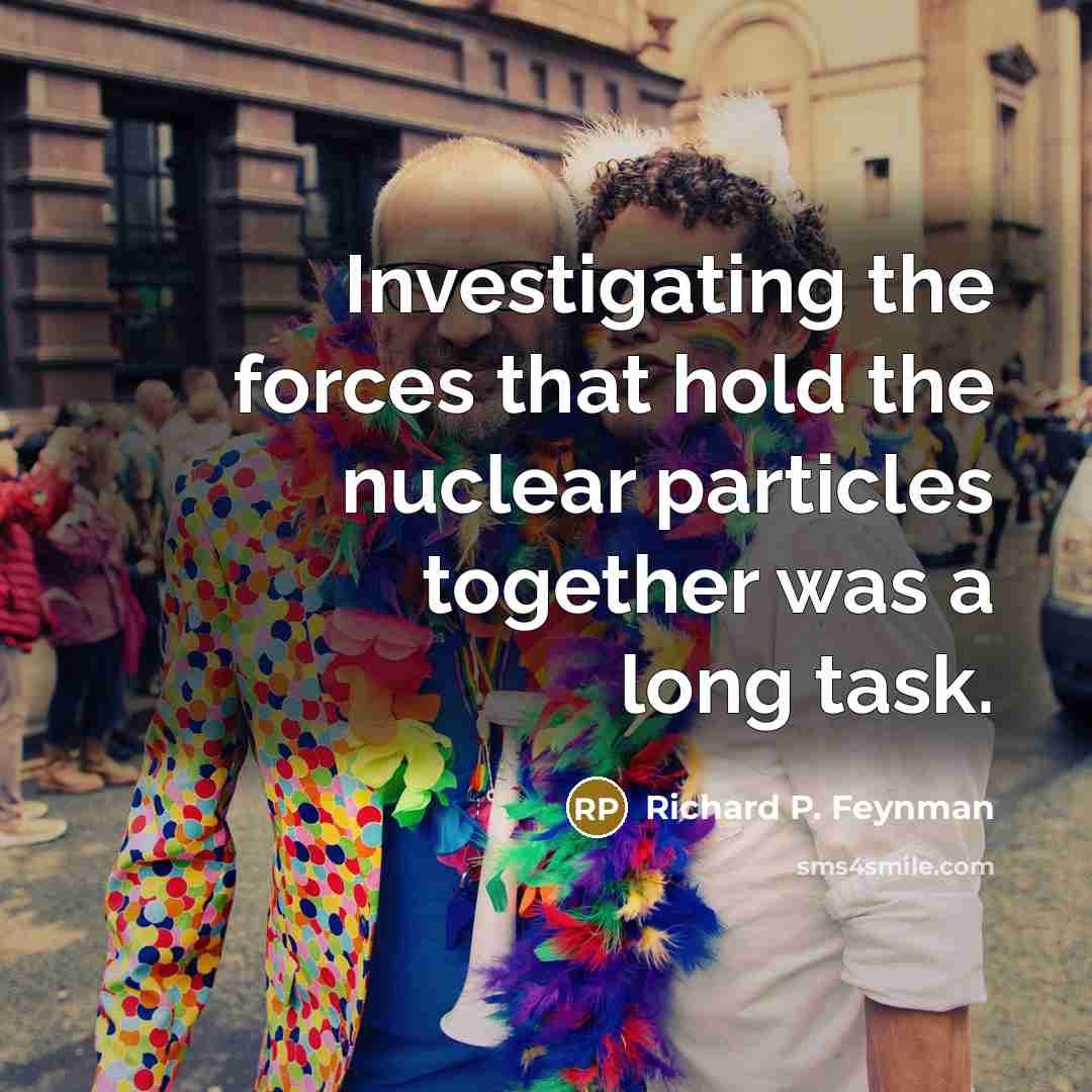 “Investigating the forces that hold the nuclear particles together was…” quote by Richard P. Feynman