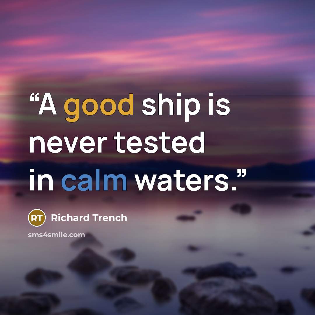 “A good ship is never tested in calm waters.” quote by Richard Trench
