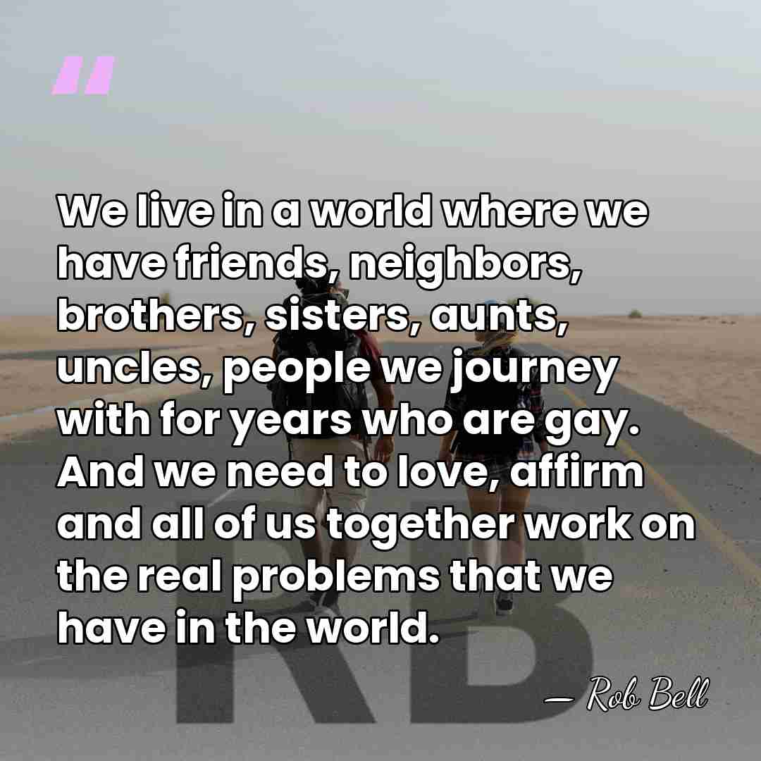 We live in a world where we have friends, neighbors, brothers, sisters,&hellip; - Rob Bell