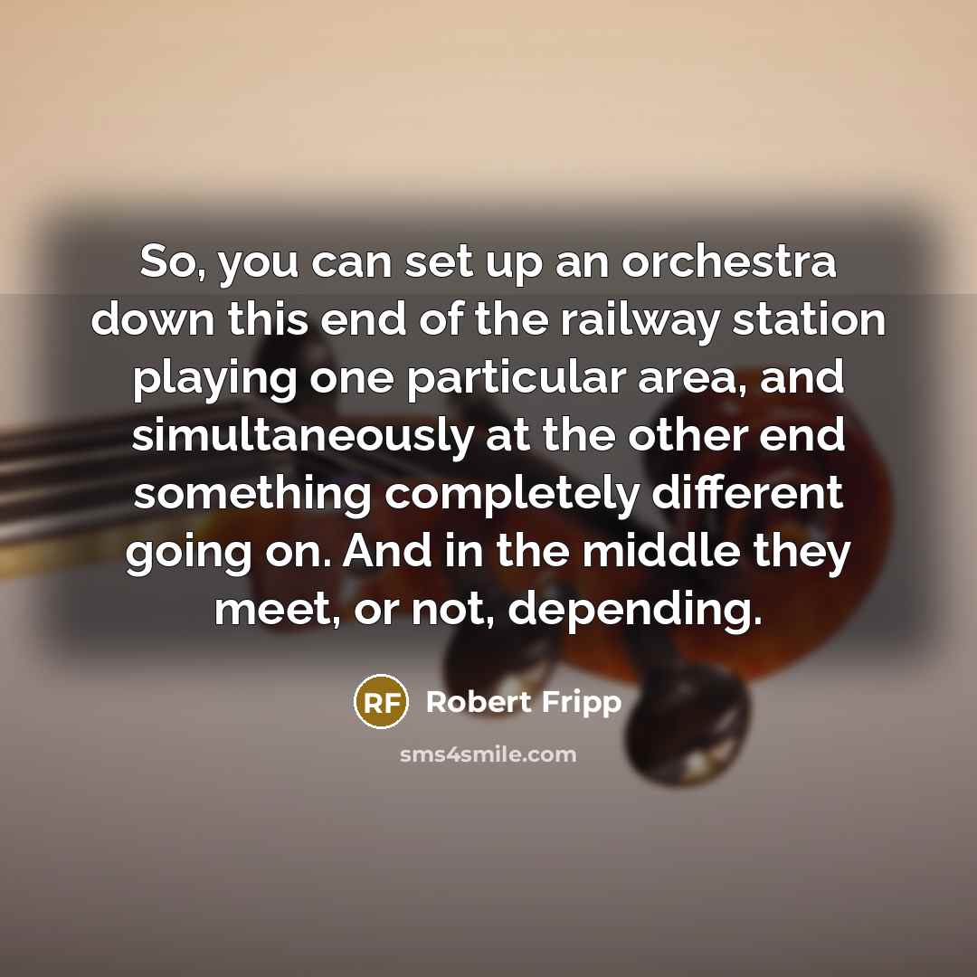 “So, you can set up an orchestra down this end…” quote by Robert Fripp