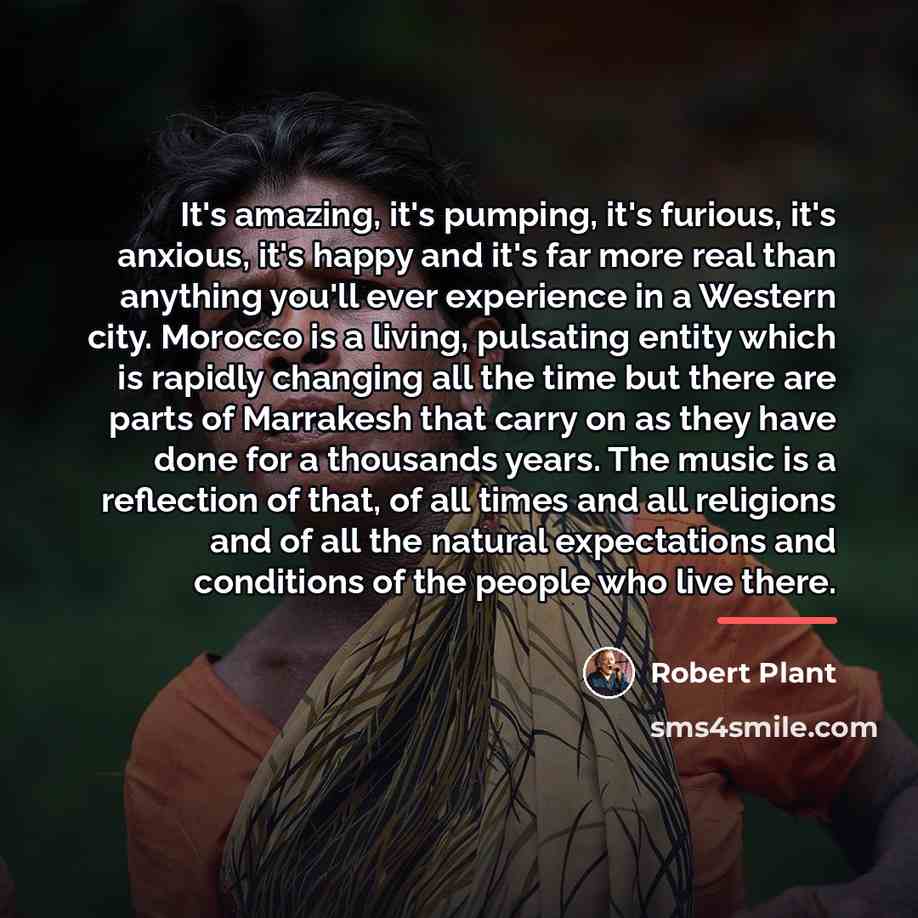“It's amazing, it's pumping, it's furious, it's anxious, it's happy…” quote by Robert Plant