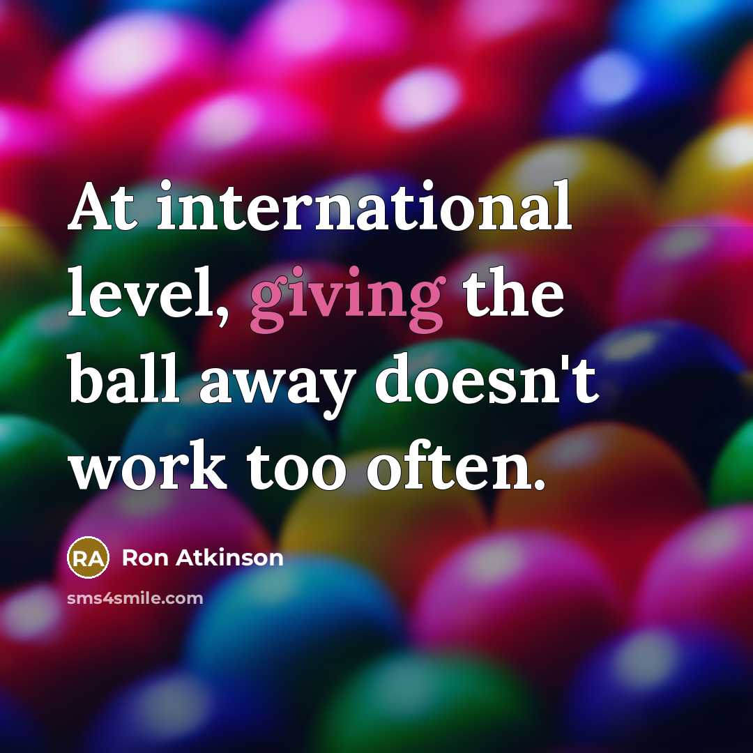 “At international level, giving the ball away doesn't work too…” quote by Ron Atkinson