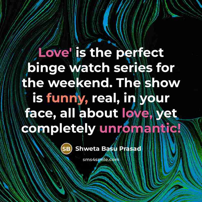 “Love' is the perfect binge watch series for the weekend. The show is funny, real, in your face, all about love, yet completely unromantic!” quote by Shweta Basu Prasad