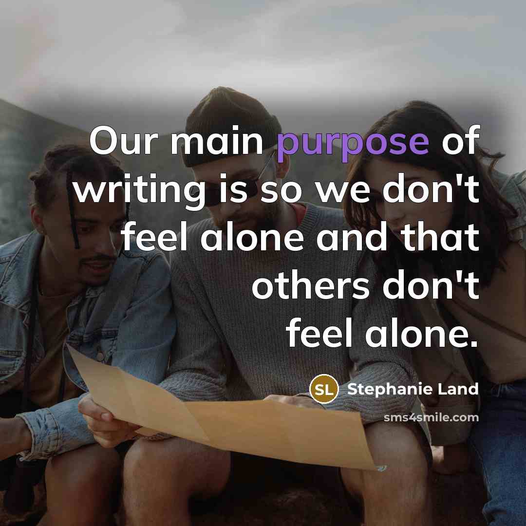 “Our main purpose of writing is so we don't feel…” quote by Stephanie Land
