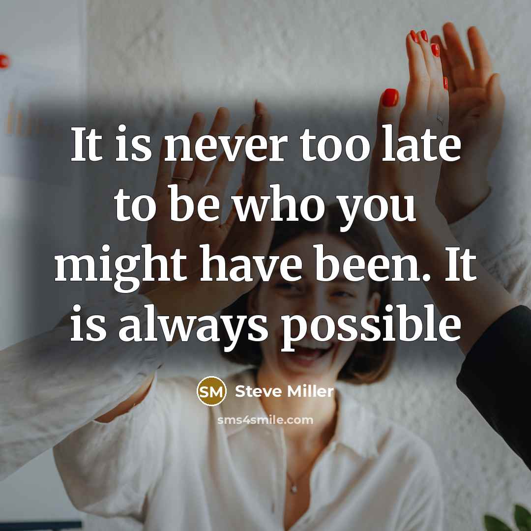 “It is never too late to be who you might…” quote by Steve Miller
