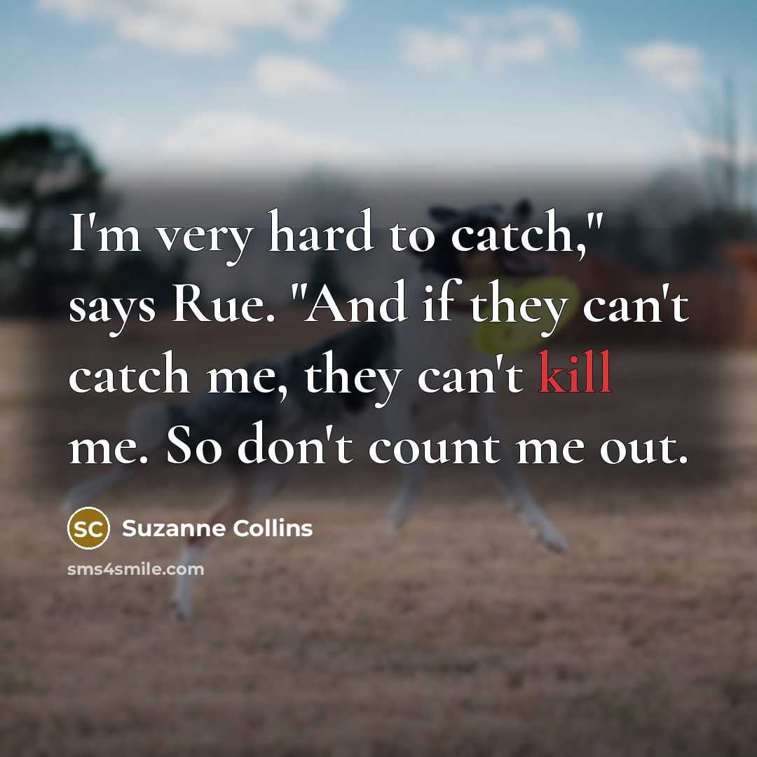 “I'm very hard to catch," says Rue. "And if they can't catch me, they can't kill me. So don't count me out.” quote by Suzanne Collins