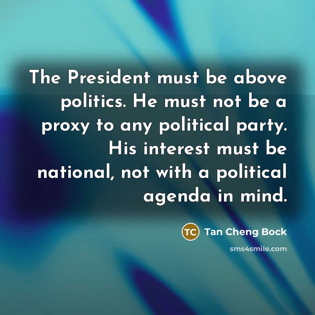 “The President must be above politics. He must not be…” quote by Tan Cheng Bock