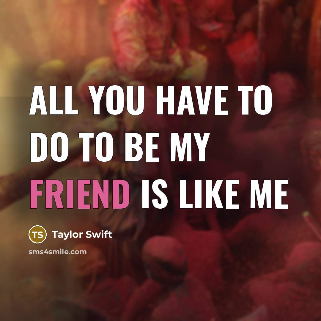 “All you have to do to be my friend is like me” quote by Taylor Swift