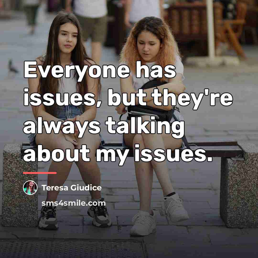 “Everyone has issues, but they're always talking about my issues.…” quote by Teresa Giudice