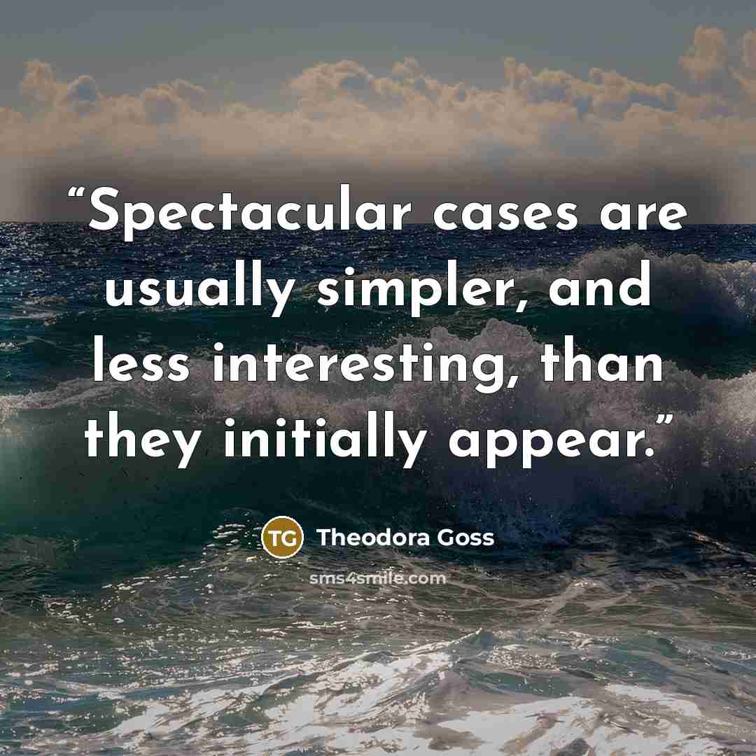 “Spectacular cases are usually simpler, and less interesting, than they initially appear.” quote by Theodora Goss