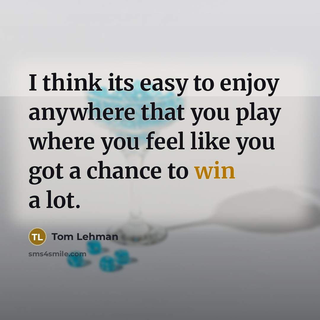 “I think its easy to enjoy anywhere that you play…” quote by Tom Lehman