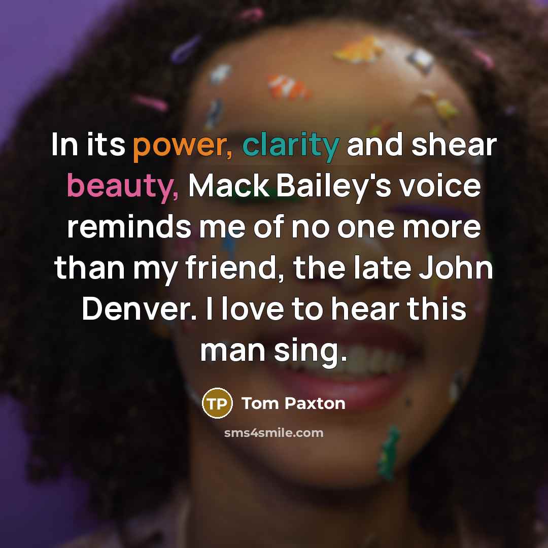 “In its power, clarity and shear beauty, Mack Bailey's voice…” quote by Tom Paxton