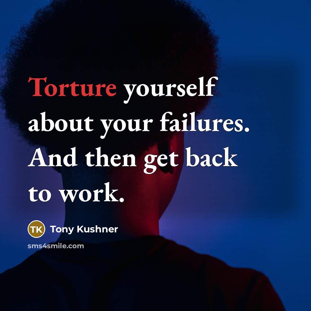 “Torture yourself about your failures. And then get back to…” quote by Tony Kushner
