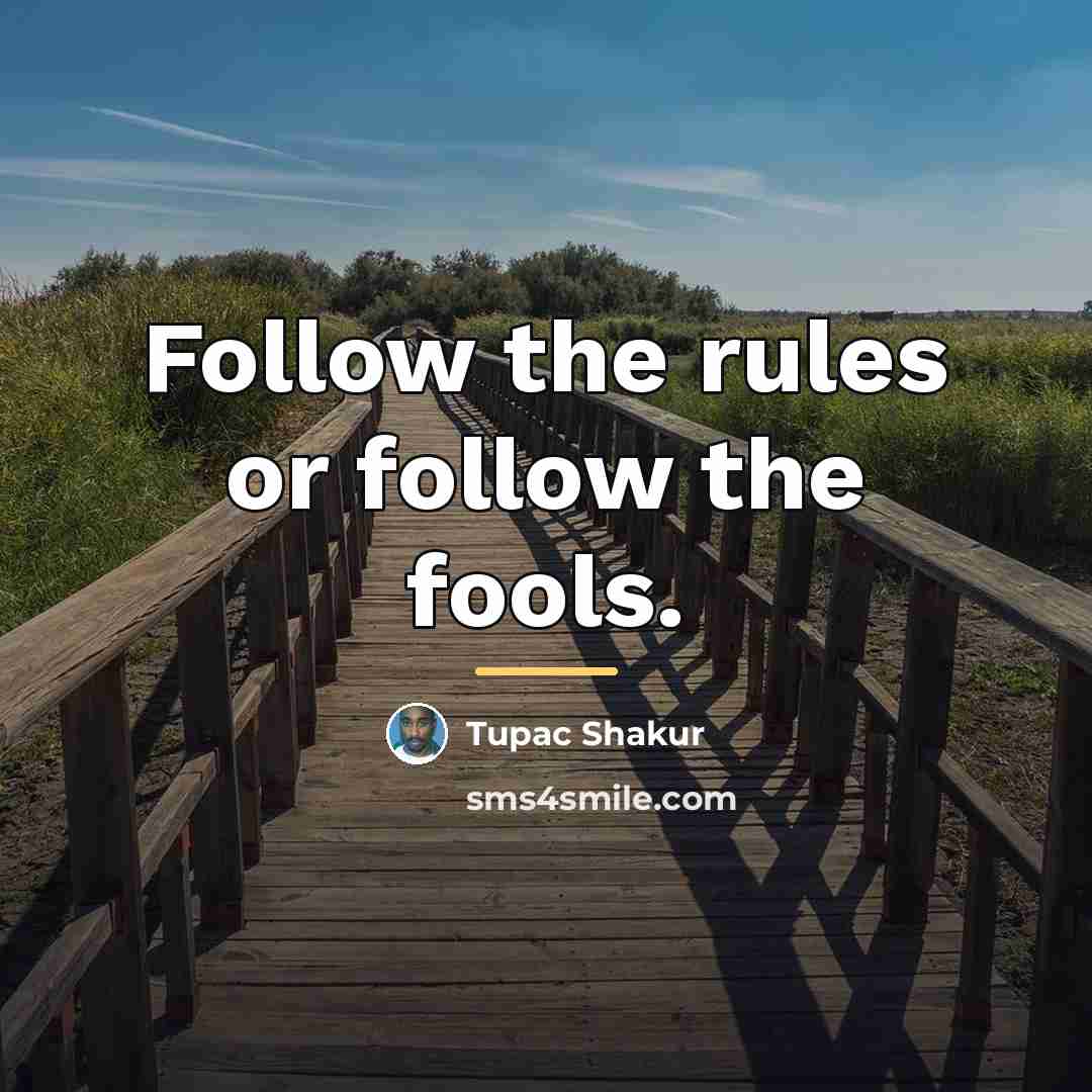 “Follow the rules or follow the fools.…” quote by Tupac Shakur