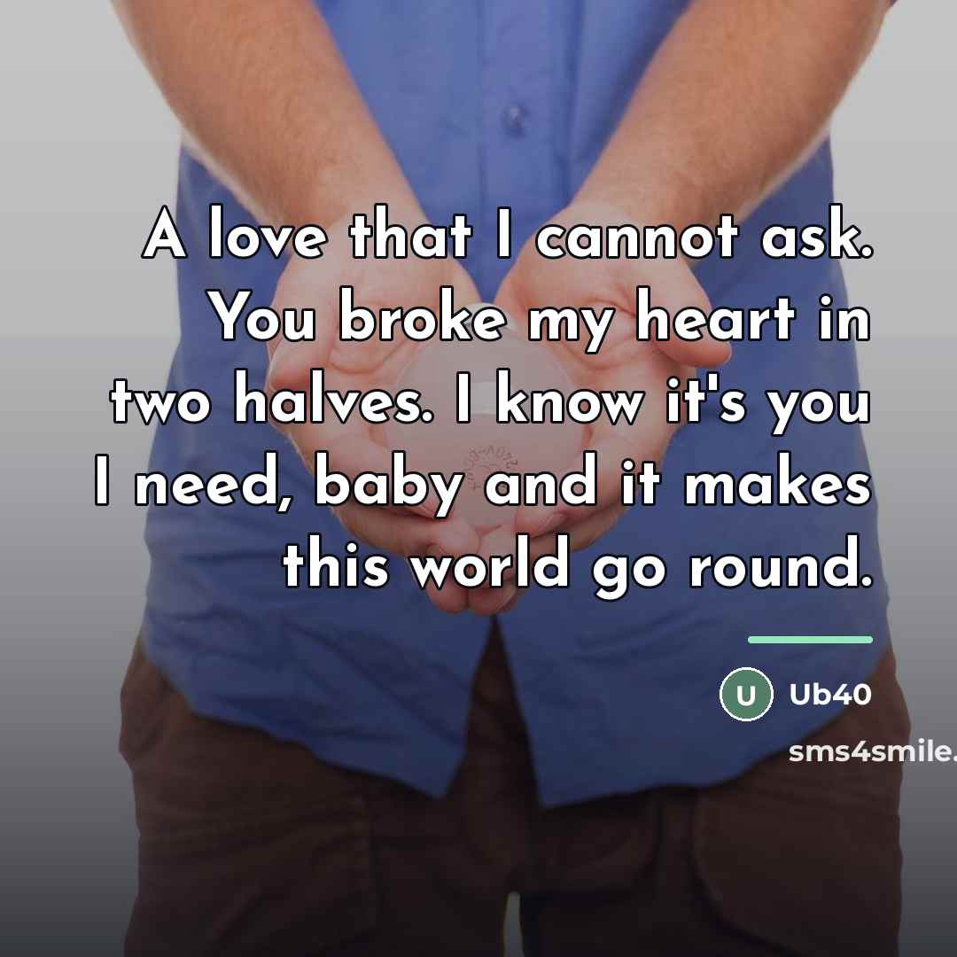 “A love that I cannot ask. You broke my heart…” quote by Ub40