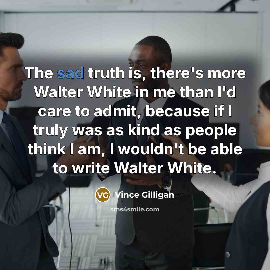 “The sad truth is, there's more Walter White in me…” quote by Vince Gilligan