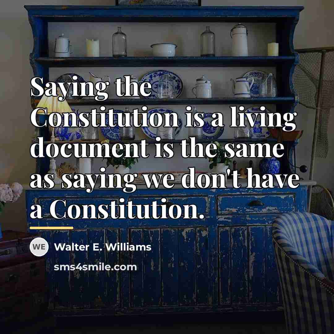 “Saying the Constitution is a living document is the same…” quote by Walter E. Williams