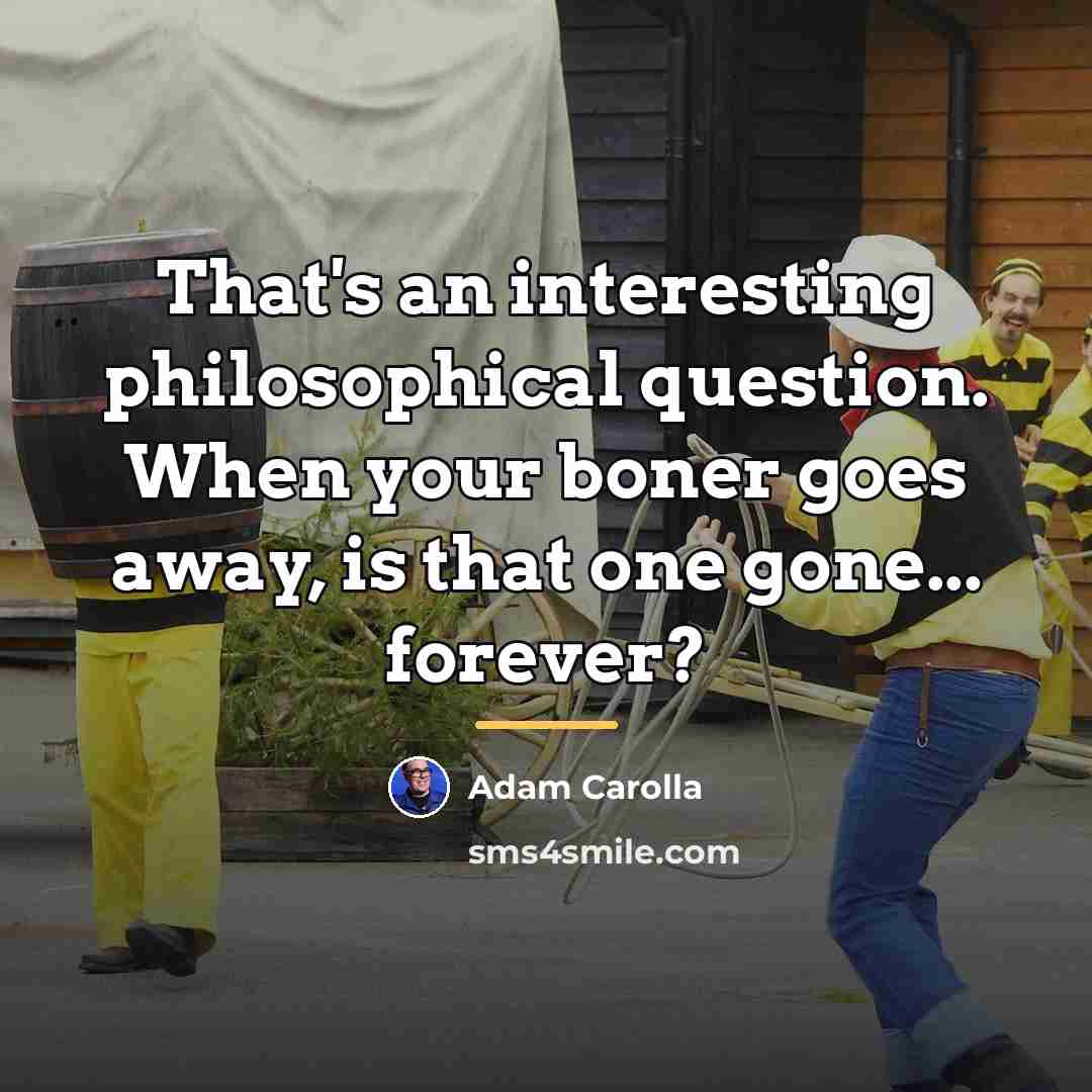 “That's an interesting philosophical question. When your boner goes away,…” quote by Adam Carolla