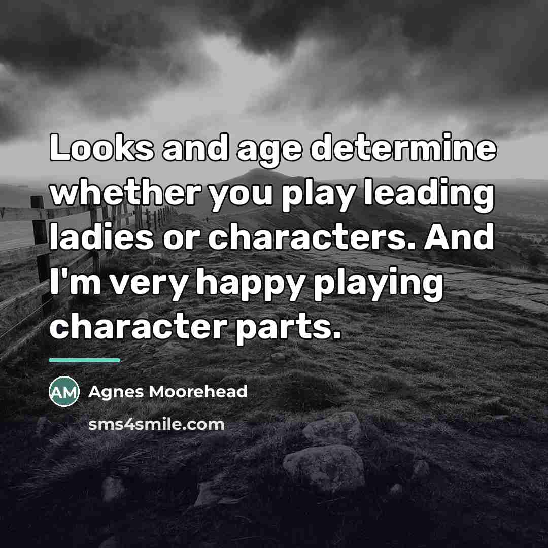 “Looks and age determine whether you play leading ladies or…” quote by Agnes Moorehead