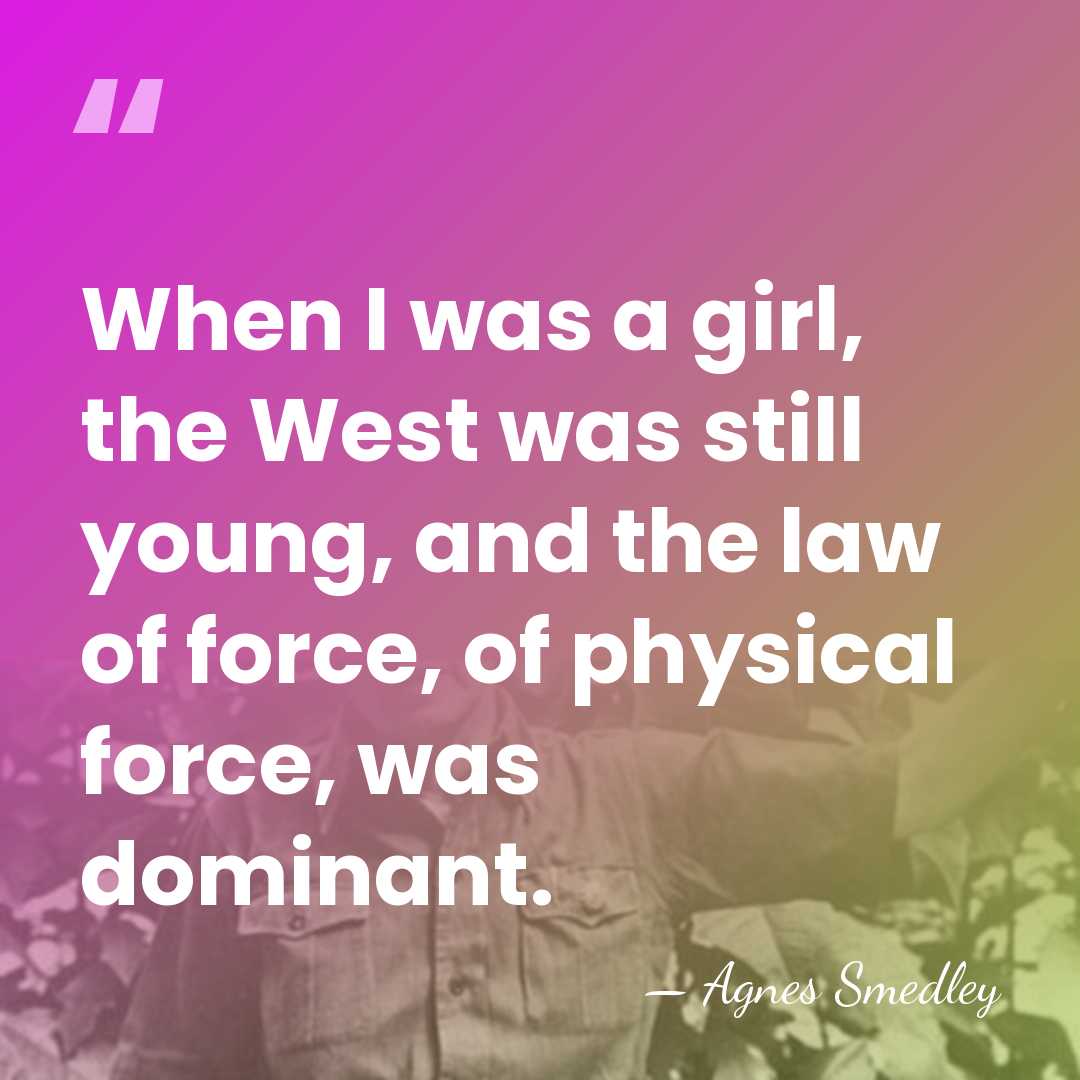 When I was a girl, the West was still young, and the&hellip; - Agnes Smedley