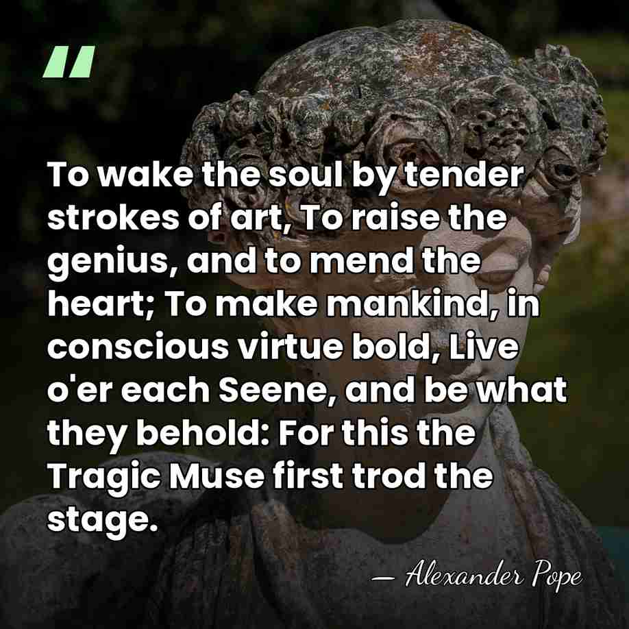 To wake the soul by tender strokes of art, To raise the&hellip; - Alexander Pope