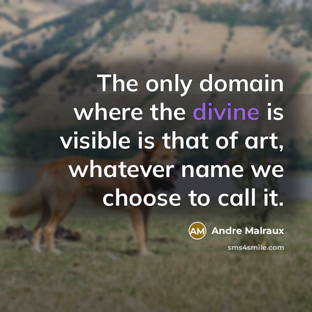 “The only domain where the divine is visible is that…” quote by Andre Malraux
