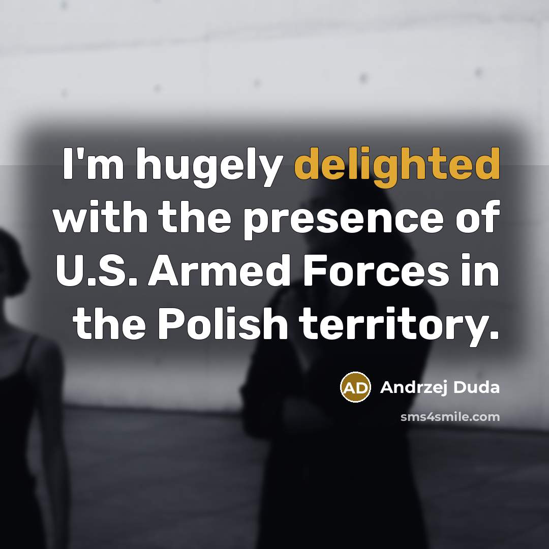 “I'm hugely delighted with the presence of U.S. Armed Forces…” quote by Andrzej Duda