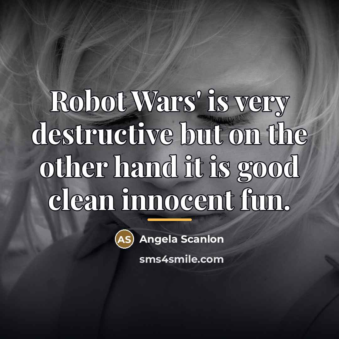 “Robot Wars' is very destructive but on the other hand…” quote by Angela Scanlon