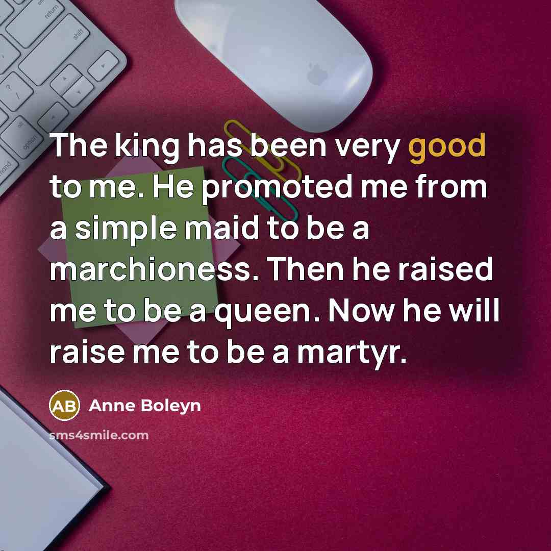 “The king has been very good to me. He promoted…” quote by Anne Boleyn