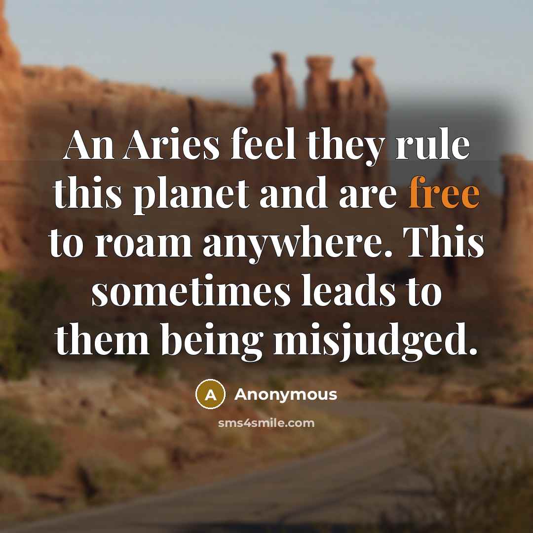 “An Aries feel they rule this planet and are free to roam anywhere. This sometimes leads to them being misjudged.” quote by Anonymous