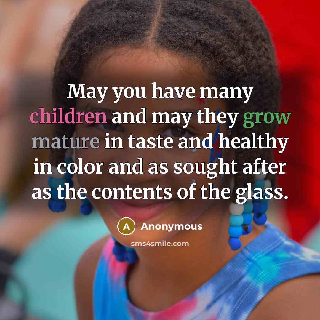 “May you have many children and may they grow mature in taste and healthy in color and as sought after as the contents of the glass.” quote by Anonymous