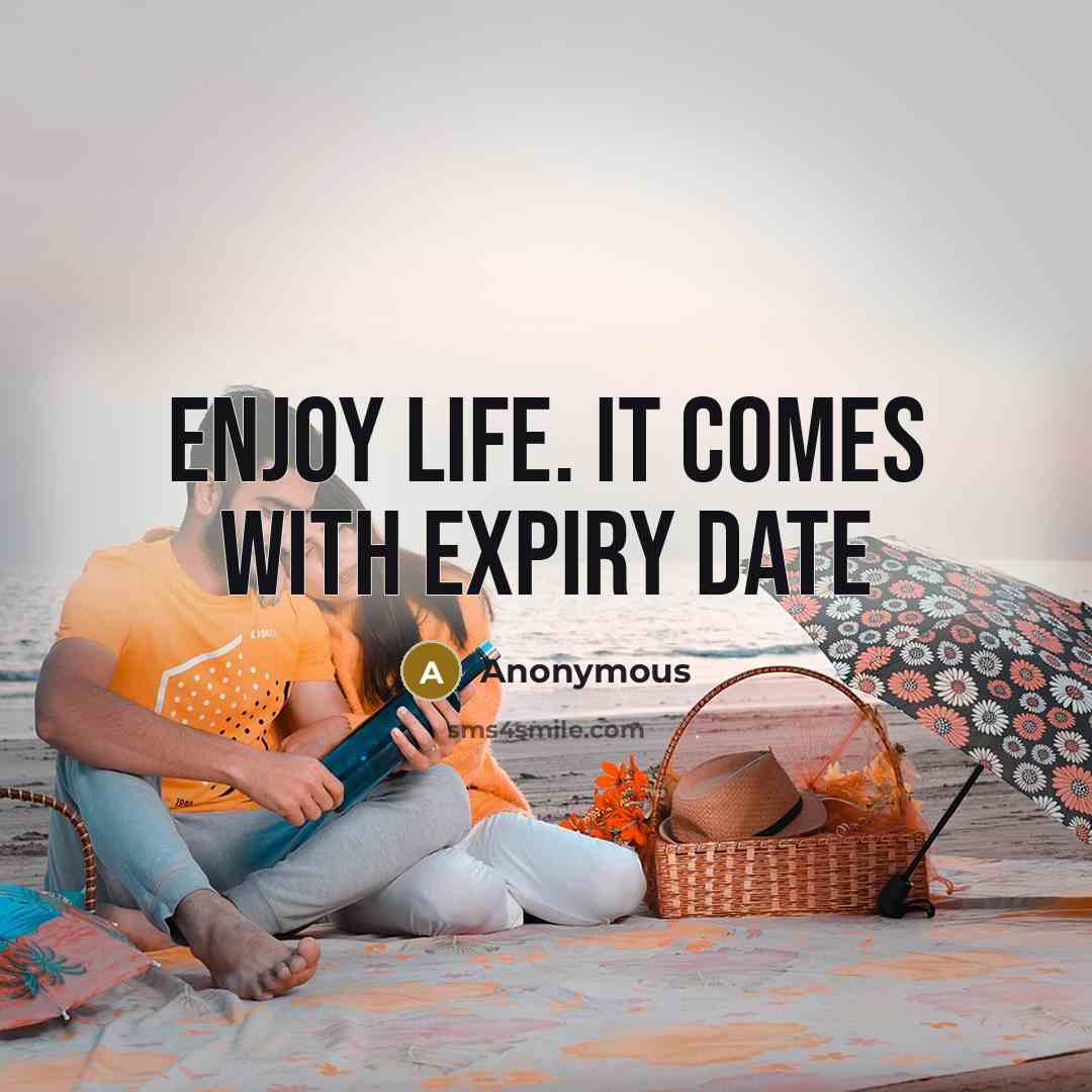 “Enjoy life. It comes with expiry date…” quote by Anonymous