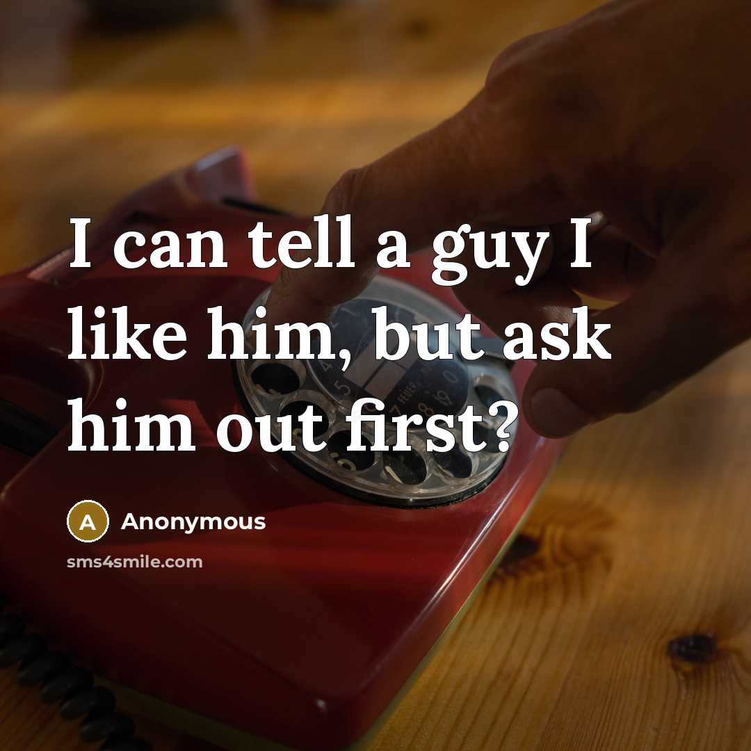 “I can tell a guy I like him, but ask him out first?” quote by Anonymous
