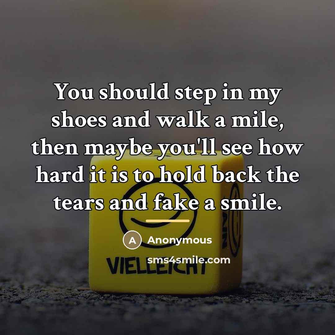 “You should step in my shoes and walk a mile,…” quote by Anonymous