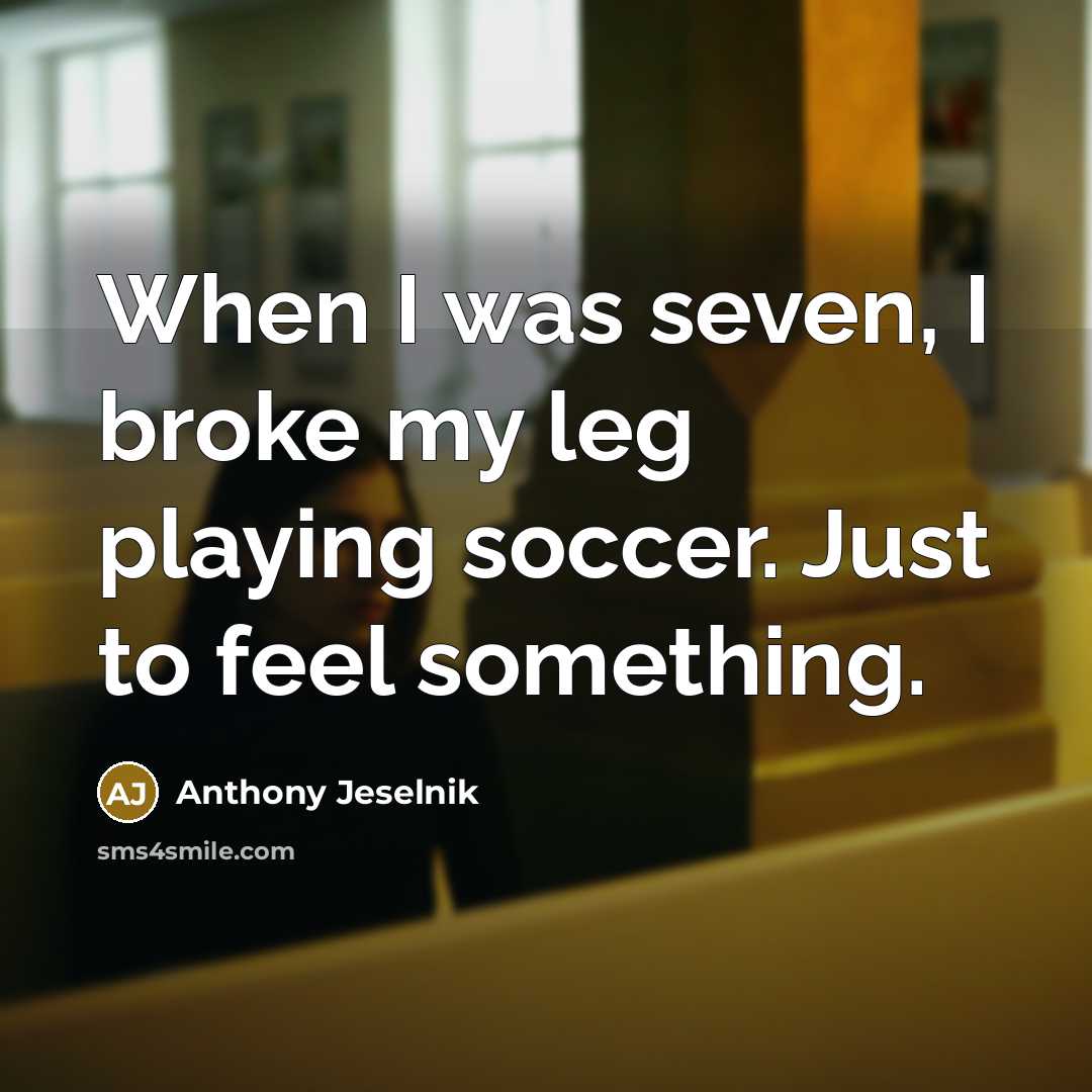 “When I was seven, I broke my leg playing soccer.…” quote by Anthony Jeselnik