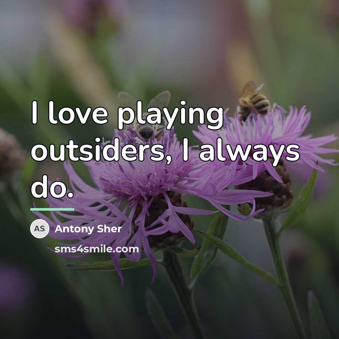 “I love playing outsiders, I always do.…” quote by Antony Sher