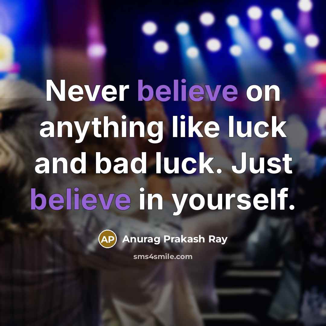“Never believe on anything like luck and bad luck. Just…” quote by Anurag Prakash Ray